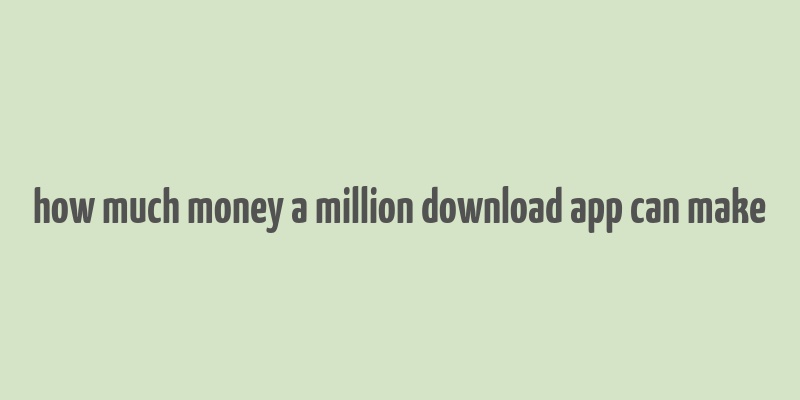 how much money a million download app can make