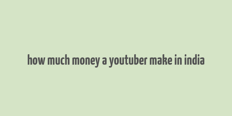 how much money a youtuber make in india