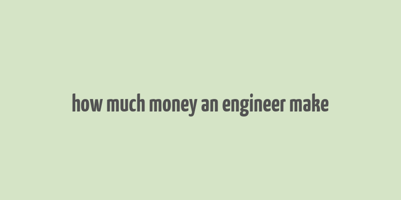 how much money an engineer make