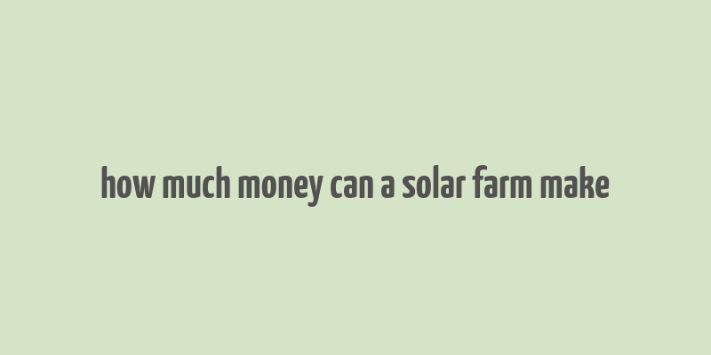 how much money can a solar farm make