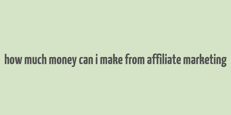 how much money can i make from affiliate marketing