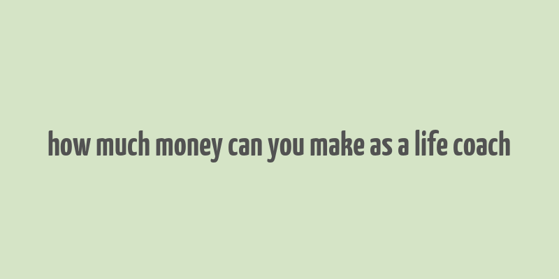 how much money can you make as a life coach