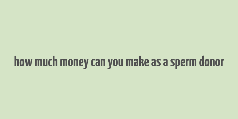 how much money can you make as a sperm donor