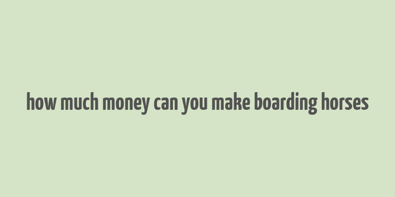 how much money can you make boarding horses