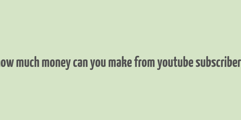 how much money can you make from youtube subscribers