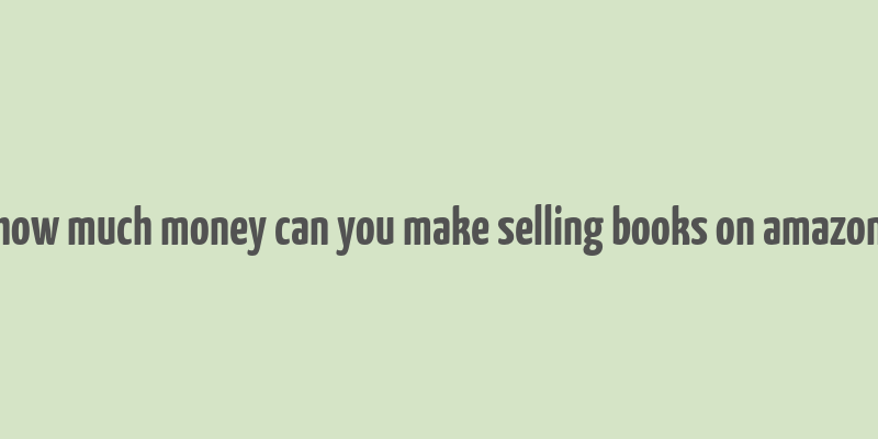 how much money can you make selling books on amazon