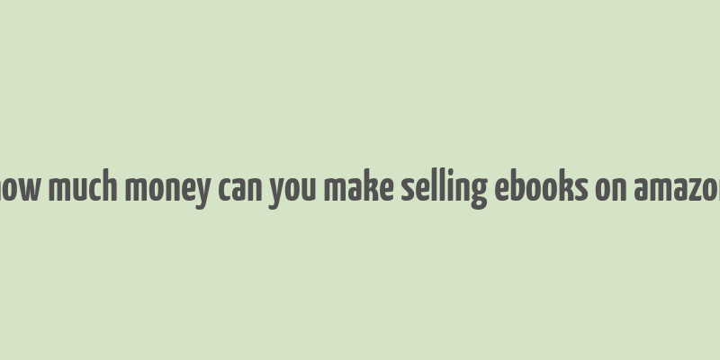 how much money can you make selling ebooks on amazon