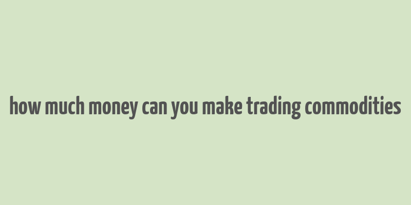 how much money can you make trading commodities