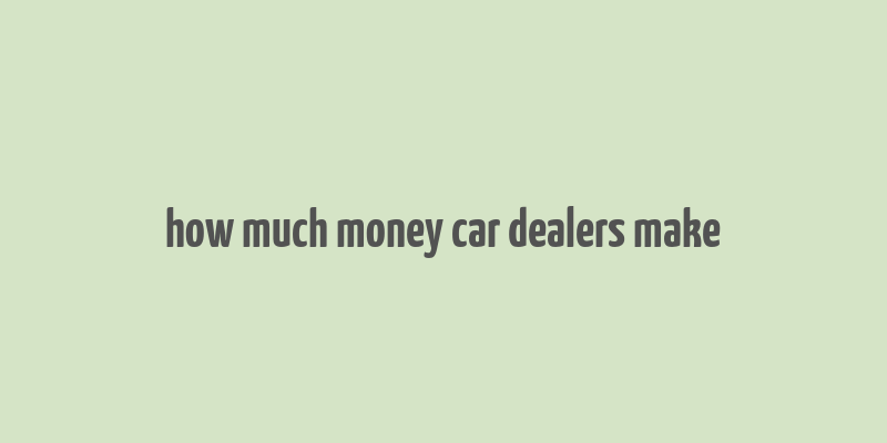 how much money car dealers make