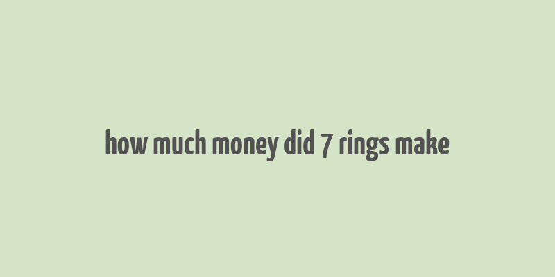 how much money did 7 rings make