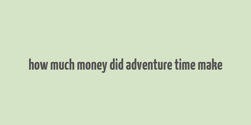 how much money did adventure time make