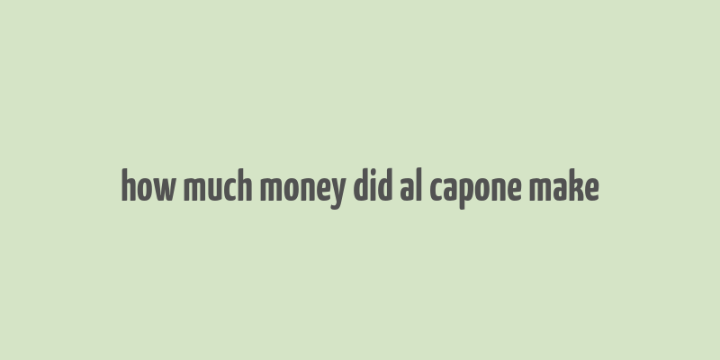 how much money did al capone make