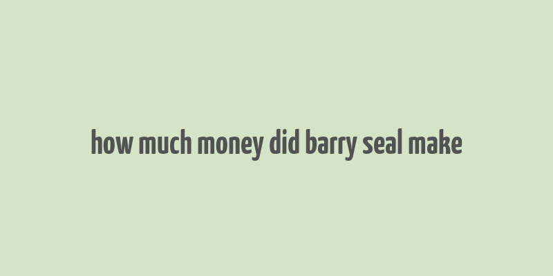 how much money did barry seal make