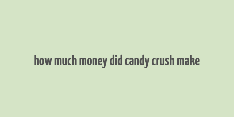 how much money did candy crush make