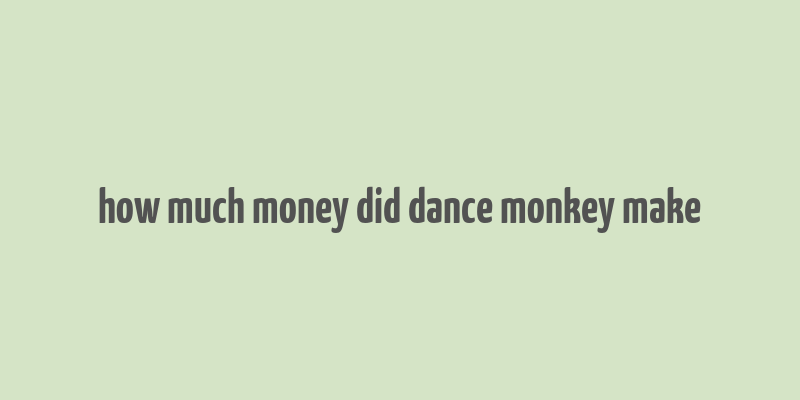 how much money did dance monkey make