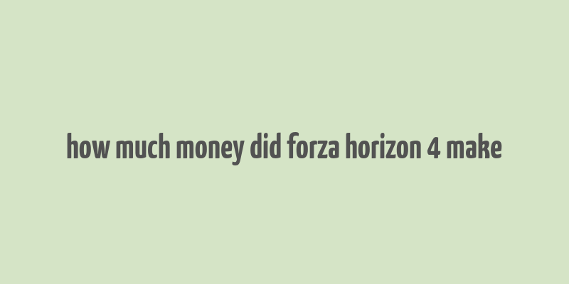 how much money did forza horizon 4 make