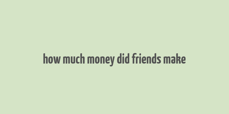 how much money did friends make