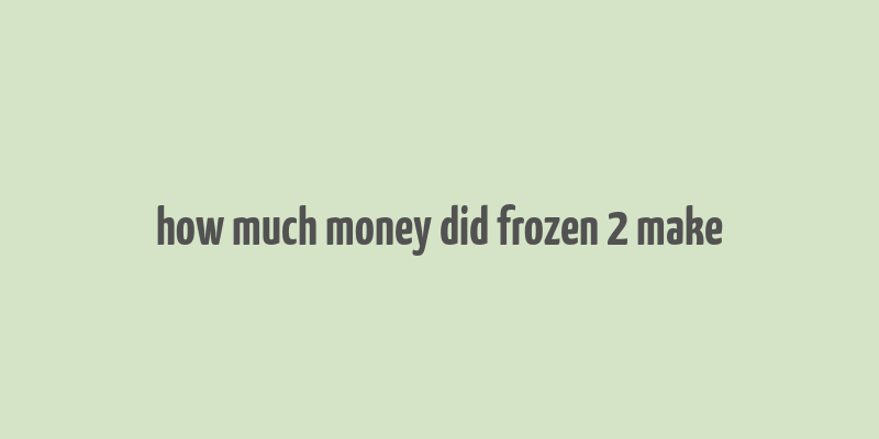 how much money did frozen 2 make