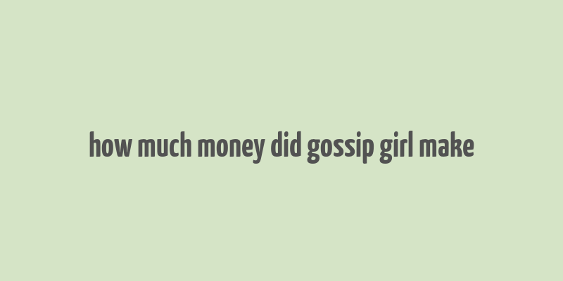 how much money did gossip girl make