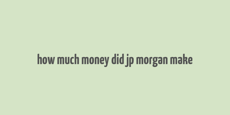 how much money did jp morgan make