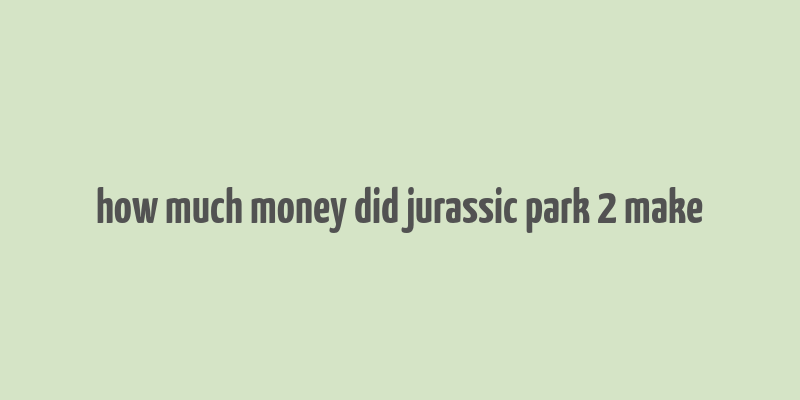 how much money did jurassic park 2 make