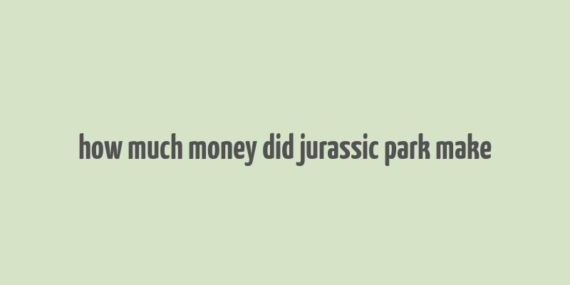 how much money did jurassic park make