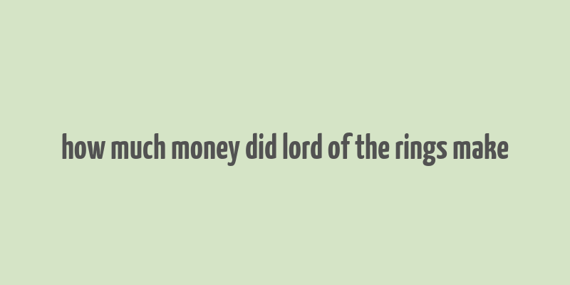 how much money did lord of the rings make