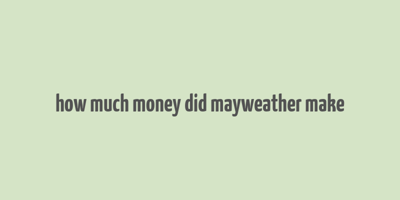 how much money did mayweather make