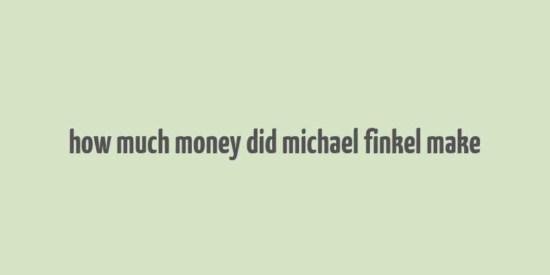 how much money did michael finkel make