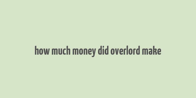 how much money did overlord make