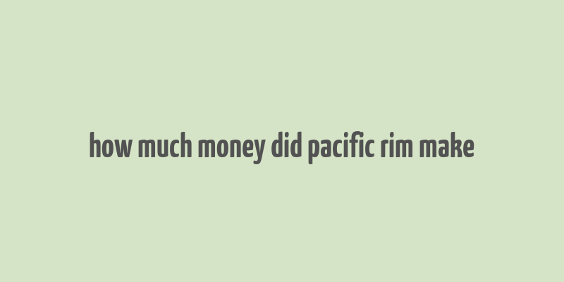 how much money did pacific rim make