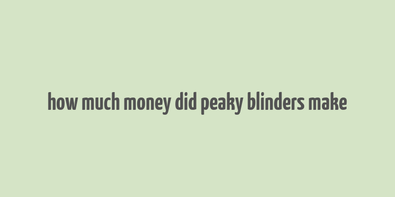 how much money did peaky blinders make