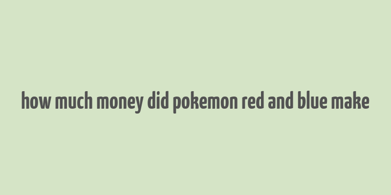 how much money did pokemon red and blue make