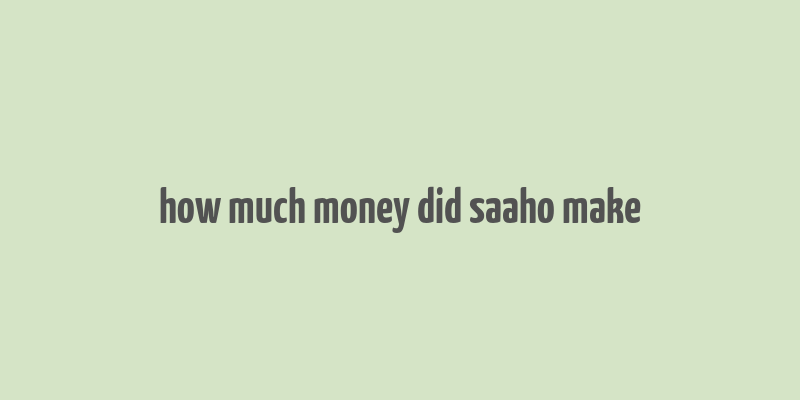 how much money did saaho make