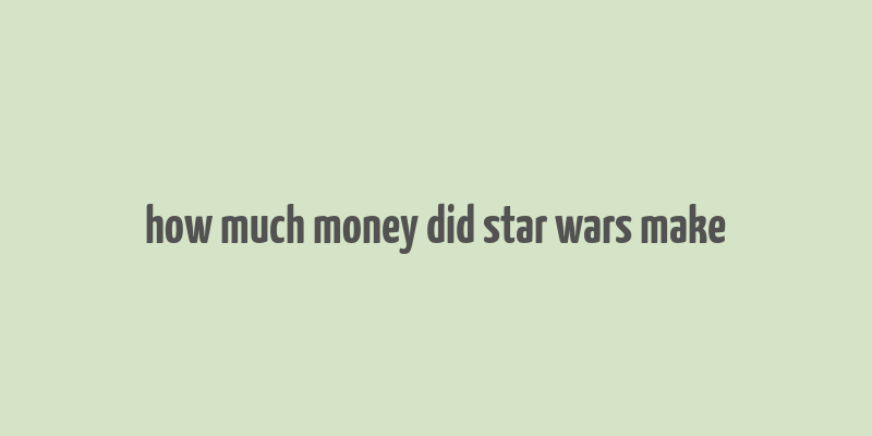 how much money did star wars make