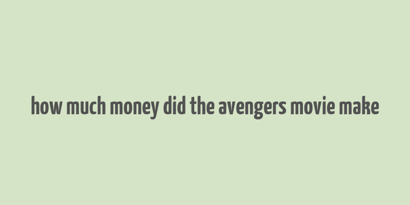 how much money did the avengers movie make