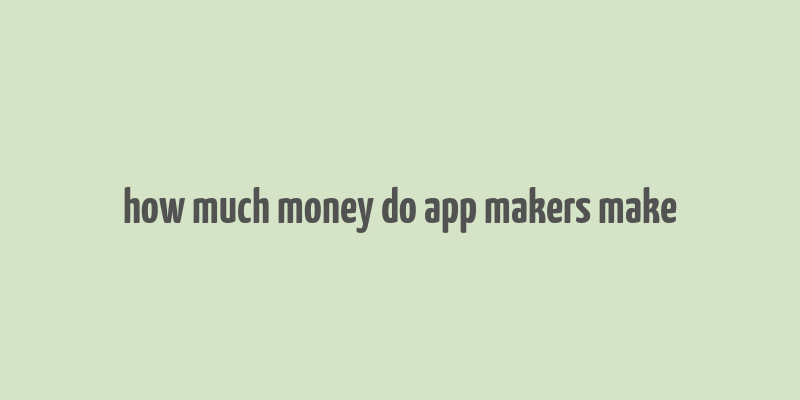 how much money do app makers make