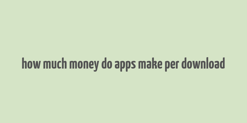 how much money do apps make per download