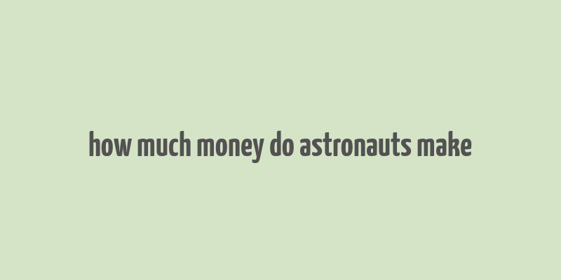 how much money do astronauts make