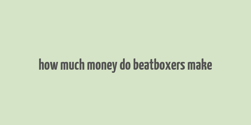 how much money do beatboxers make