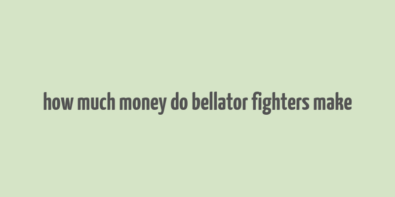 how much money do bellator fighters make