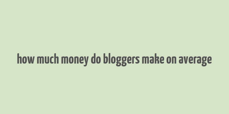 how much money do bloggers make on average