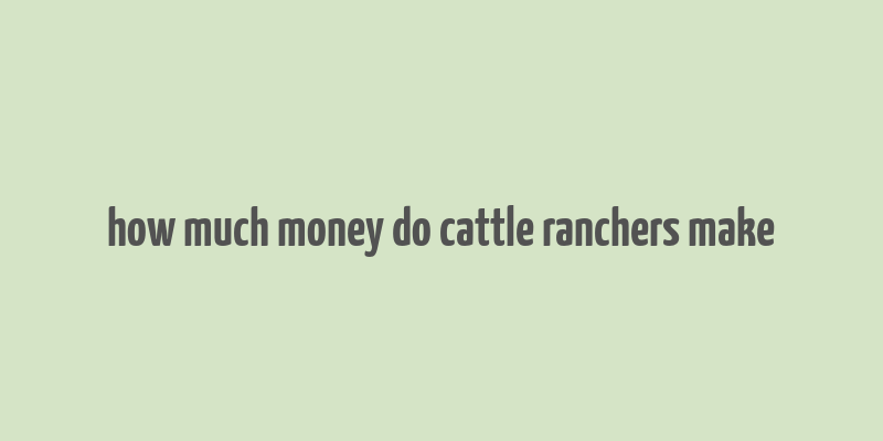 how much money do cattle ranchers make