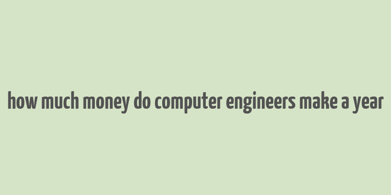 how much money do computer engineers make a year