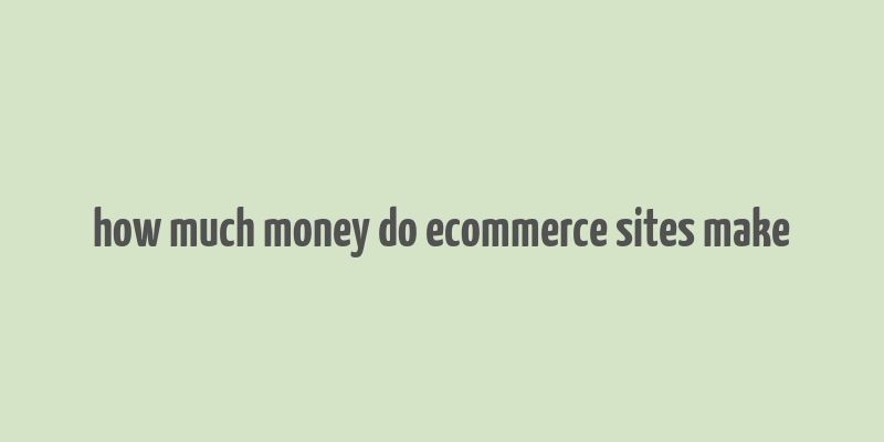 how much money do ecommerce sites make