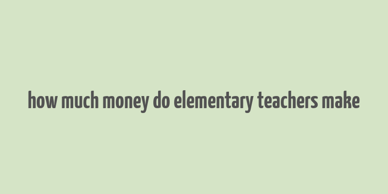 how much money do elementary teachers make