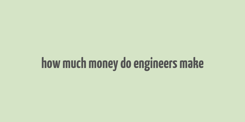 how much money do engineers make