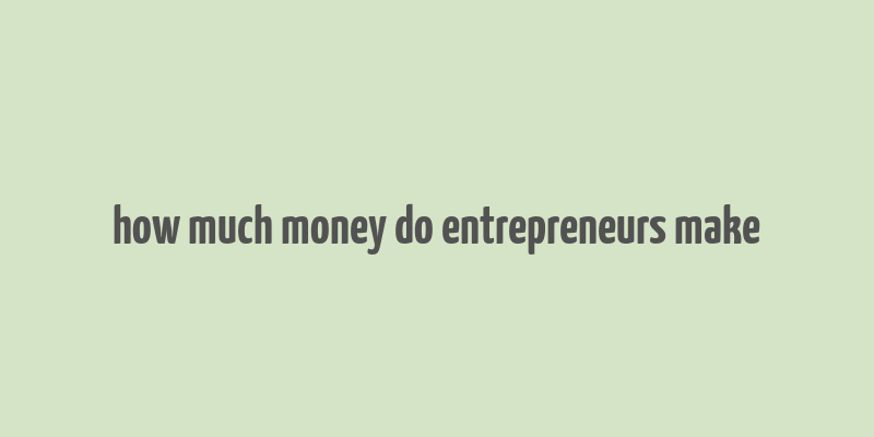 how much money do entrepreneurs make