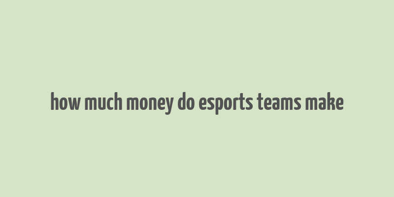 how much money do esports teams make