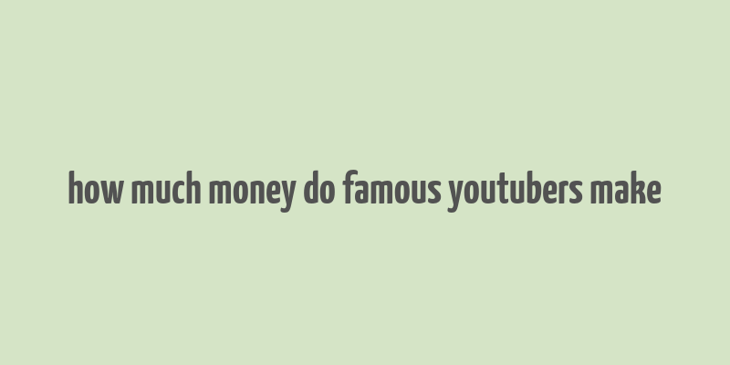 how much money do famous youtubers make